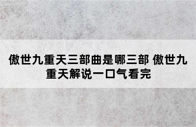 傲世九重天三部曲是哪三部 傲世九重天解说一口气看完